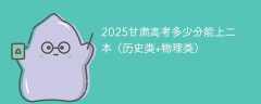 2025甘肃高考多少分能上二本（历史类+物理类）