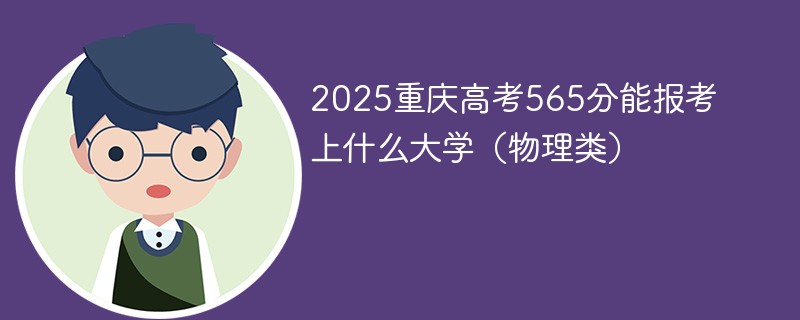 2025重庆高考565分能报考上什么大学（物理类）