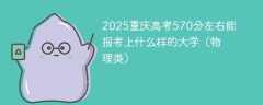 2025重庆高考570分左右能报考上什么样的大学（物理类）