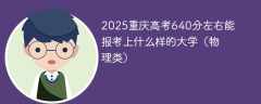 2025重庆高考640分左右能报考上什么样的大学（物理类）