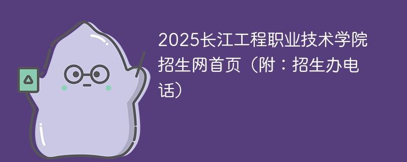 2025长江工程职业技术学院招生网首页（附：招生办电话）