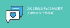 2025重庆高考675分能报考上哪些大学（物理类）