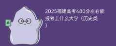 2025福建高考480分左右能报考上什么大学（历史类）