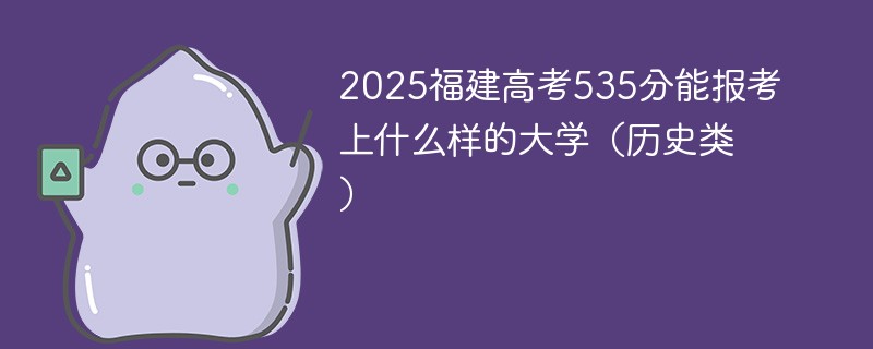 2025福建高考535分能报考上什么样的大学（历史类）