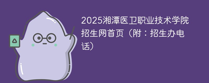 2025湘潭医卫职业技术学院招生网首页（附：招生办电话）