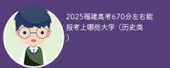 2025福建高考670分左右能报考上哪些大学（历史类）