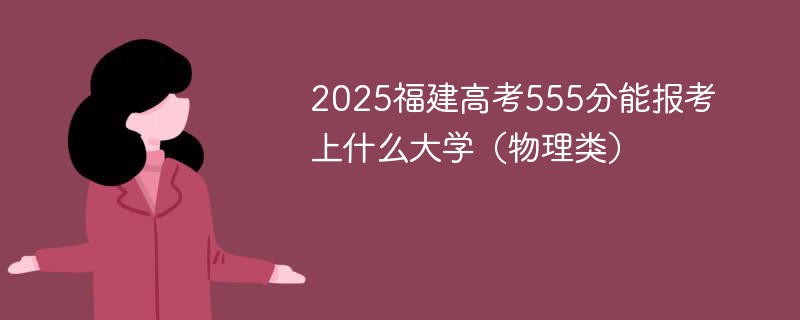 2025福建高考555分能报考上什么大学（物理类）