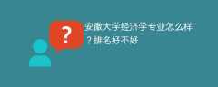 安徽大学经济学专业怎么样？排名好不好