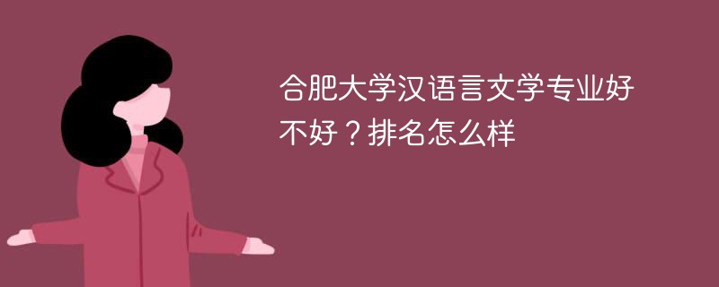合肥大学汉语言文学专业好不好？排名怎么样