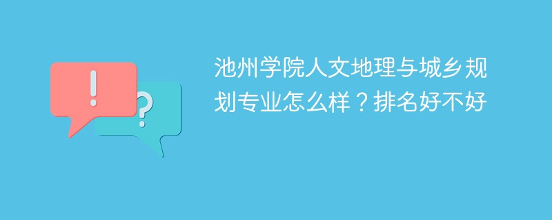 池州学院人文地理与城乡规划专业怎么样？排名好不好
