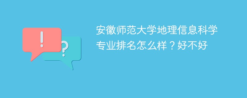 安徽师范大学地理信息科学专业排名怎么样？好不好