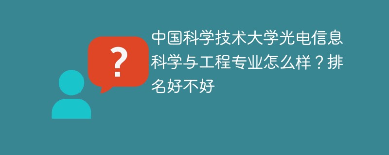 中国科学技术大学光电信息科学与工程专业怎么样？排名好不好