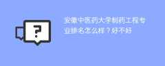 安徽中医药大学制药工程专业排名怎么样？好不好
