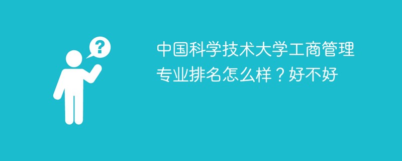 中国科学技术大学工商管理专业排名怎么样？好不好