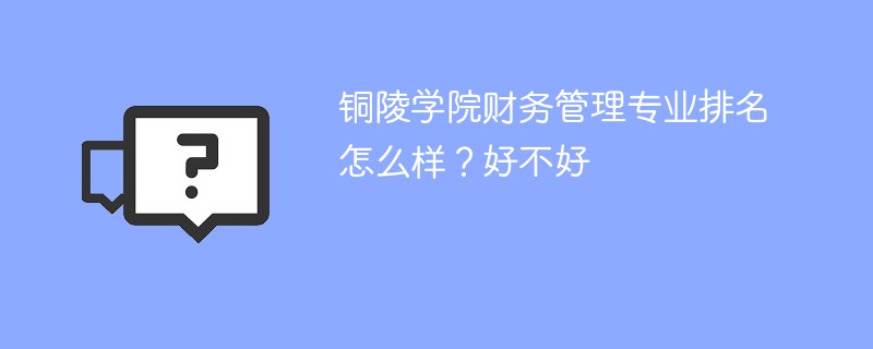 铜陵学院财务管理专业排名怎么样？好不好