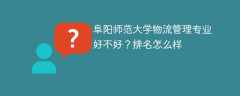 阜阳师范大学物流管理专业好不好？排名怎么样