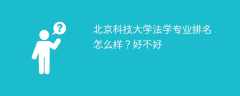 北京科技大学法学专业排名怎么样？好不好