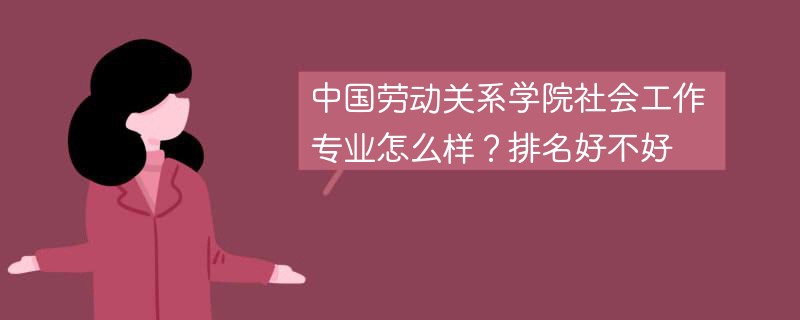 中国劳动关系学院社会工作专业怎么样？排名好不好