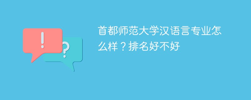 首都师范大学汉语言专业怎么样？排名好不好