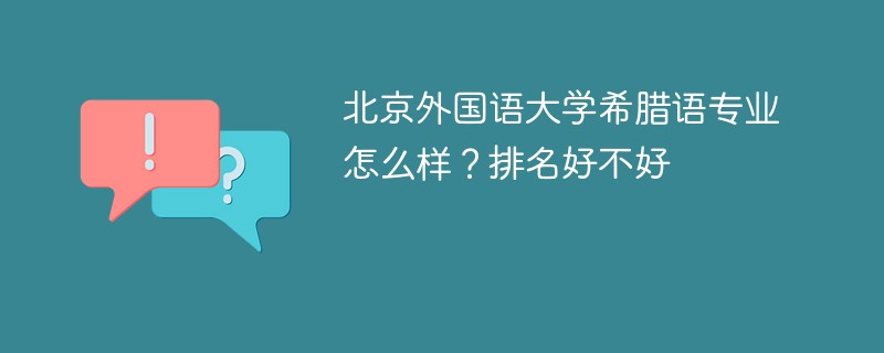 北京外国语大学希腊语专业怎么样？排名好不好
