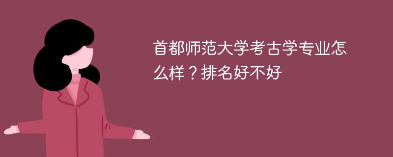 首都师范大学考古学专业怎么样？排名好不好