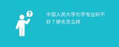 中国人民大学化学专业好不好？排名怎么样