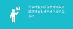 北京林业大学自然地理与资源环境专业好不好？排名怎么样