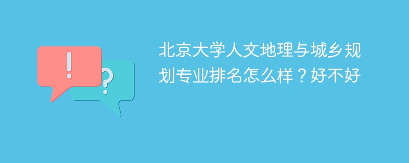 北京大学人文地理与城乡规划专业排名怎么样？好不好