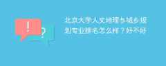 北京大学人文地理与城乡规划专业排名怎么样？好不好