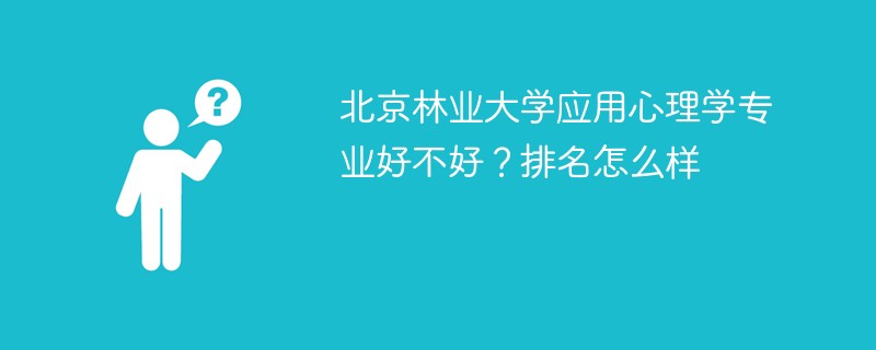 北京林业大学应用心理学专业好不好？排名怎么样