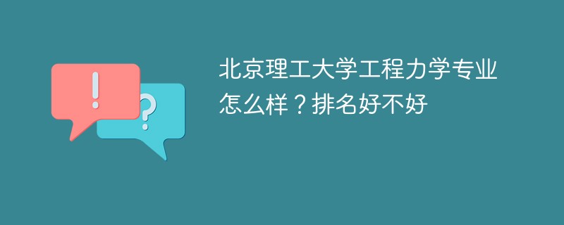 北京理工大学工程力学专业怎么样？排名好不好