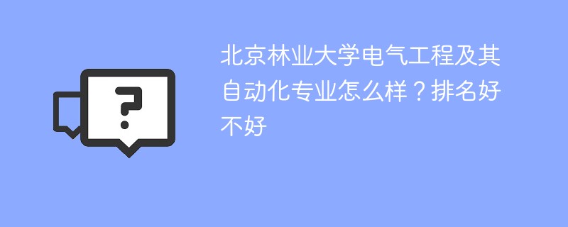 北京林业大学电气工程及其自动化专业怎么样？排名好不好
