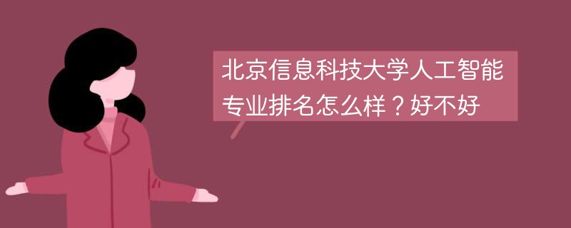 北京信息科技大学人工智能专业排名怎么样？好不好