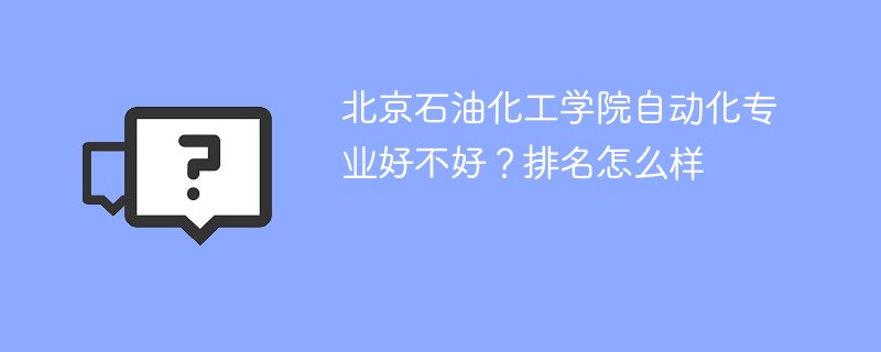 北京石油化工学院自动化专业好不好？排名怎么样