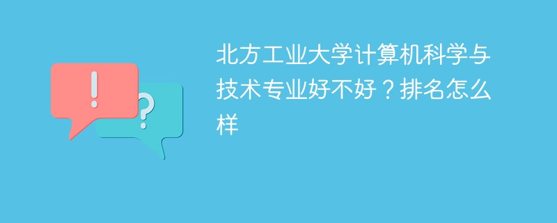 北方工业大学计算机科学与技术专业好不好？排名怎么样