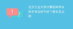 北方工业大学计算机科学与技术专业好不好？排名怎么样