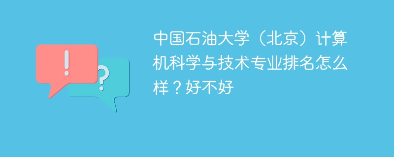 中国石油大学（北京）计算机科学与技术专业排名怎么样？好不好