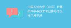 中国石油大学（北京）计算机科学与技术专业排名怎么样？好不好