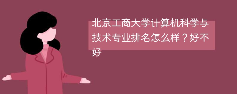 北京工商大学计算机科学与技术专业排名怎么样？好不好