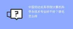 中国劳动关系学院计算机科学与技术专业好不好？排名怎么样