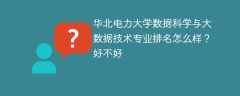 华北电力大学数据科学与大数据技术专业排名怎么样？好不好