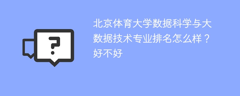 北京体育大学数据科学与大数据技术专业排名怎么样？好不好