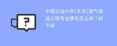 中国石油大学(北京)油气储运工程专业排名怎么样？好不好