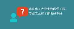北京化工大学生物医学工程专业怎么样？排名好不好
