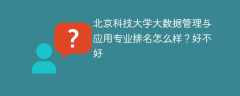 北京科技大学大数据管理与应用专业排名怎么样？好不好