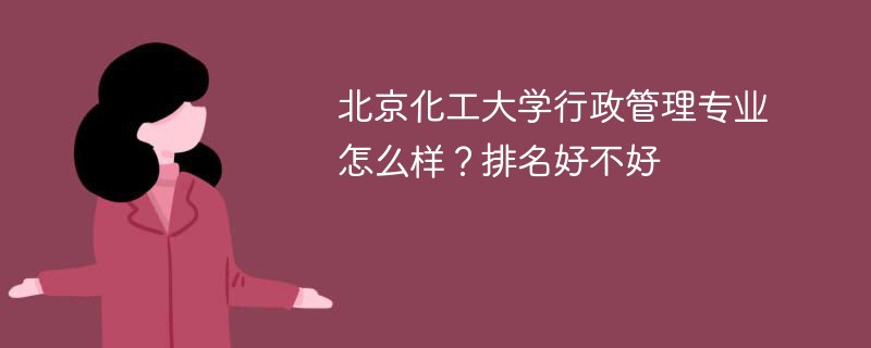 北京化工大学行政管理专业怎么样？排名好不好