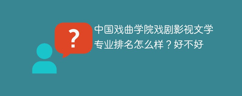 中国戏曲学院戏剧影视文学专业排名怎么样？好不好