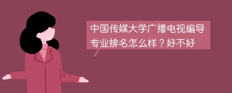 中国传媒大学广播电视编导专业排名怎么样？好不好