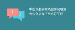 中国戏曲学院戏剧影视导演专业怎么样？排名好不好