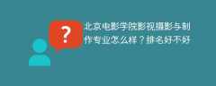 北京电影学院影视摄影与制作专业怎么样？排名好不好